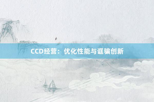 CCD经营：优化性能与诓骗创新