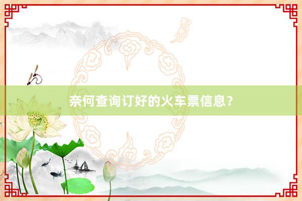 奈何查询订好的火车票信息？