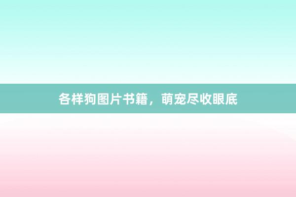 各样狗图片书籍，萌宠尽收眼底