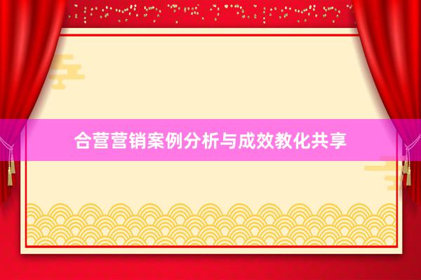 合营营销案例分析与成效教化共享